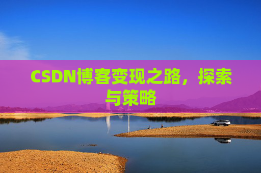 CSDN博客变现之路，探索与策略