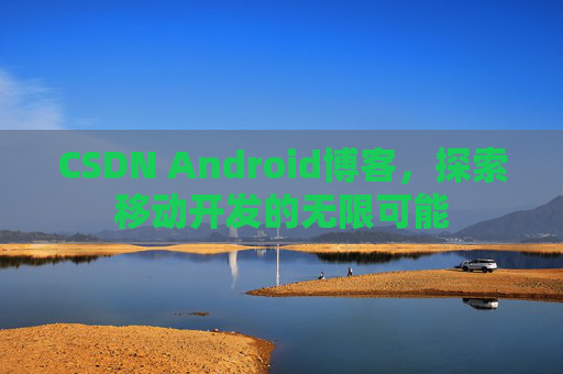 CSDN Android博客，探索移动开发的无限可能